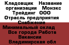 Кладовщик › Название организации ­ Монэкс Трейдинг, ООО › Отрасль предприятия ­ Снабжение › Минимальный оклад ­ 1 - Все города Работа » Вакансии   . Владимирская обл.,Муромский р-н